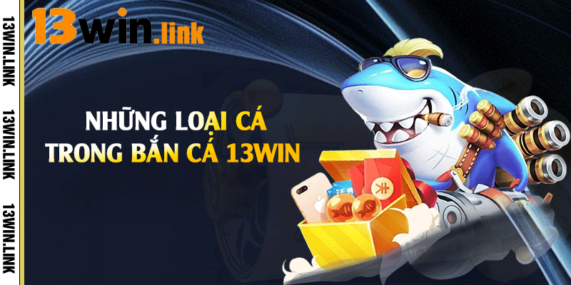 Những loại cá trong bắn cá 13win