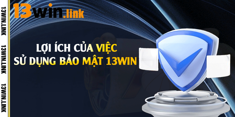 Lợi ích của việc sử dụng bảo mật 13win