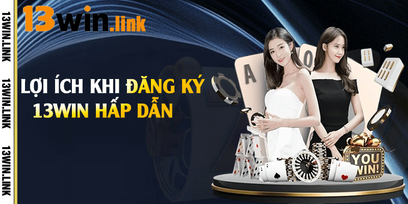 Lợi ích khi đăng ký 13win hấp dẫn