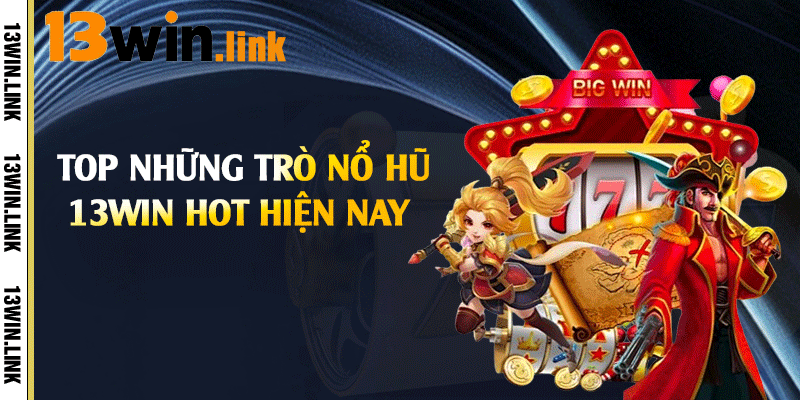 Top những trò nổ hũ 13win hot hiện nay