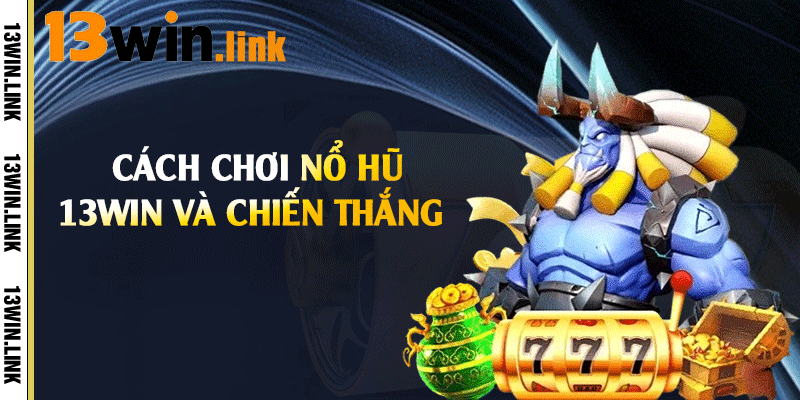 Cách chơi nổ hũ 13win và chiến thắng